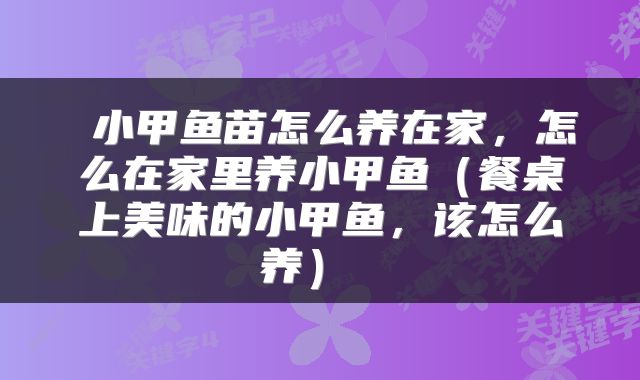 小甲鱼苗怎么养在家,怎么在家里养小甲鱼(餐桌上美味的小甲鱼,该怎么养)