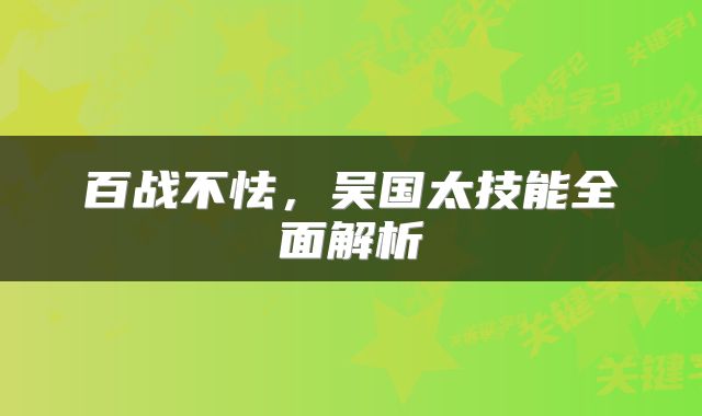百战不怯，吴国太技能全面解析