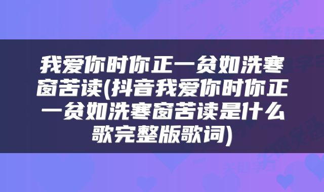 我爱你时你正一贫如洗寒窗苦读(抖音我爱你时你正一贫如洗寒窗苦读是什么歌完整版歌词)