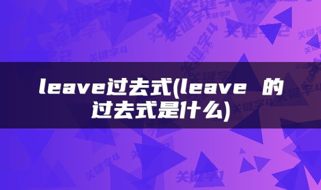 leave过去式(leave 的过去式是什么)