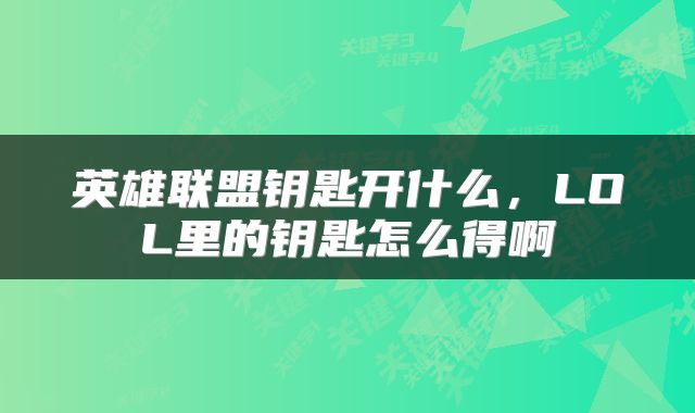 英雄联盟钥匙开什么，LOL里的钥匙怎么得啊