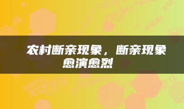  农村断亲现象，断亲现象愈演愈烈 