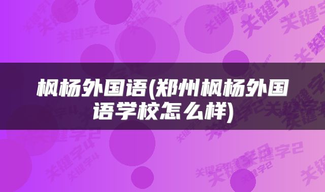 枫杨外国语(郑州枫杨外国语学校怎么样)