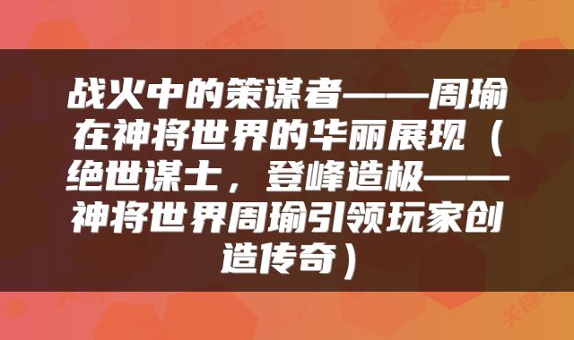 战火中的策谋者——周瑜在神将世界的华丽展现（绝世谋士，登峰造极——神将世界周瑜引领玩家创造传奇）