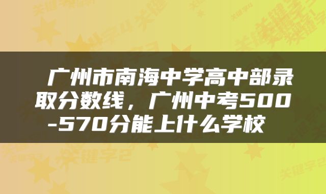  广州市南海中学高中部录取分数线，广州中考500-570分能上什么学校 