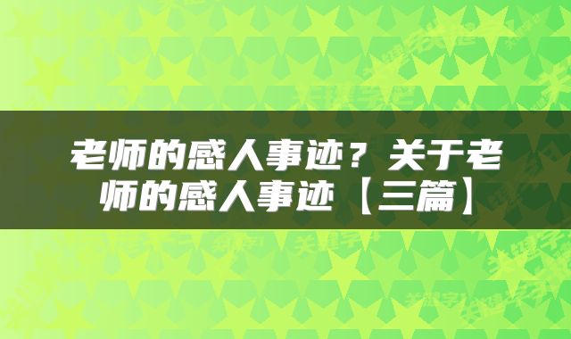 老师的感人事迹？关于老师的感人事迹【三篇】