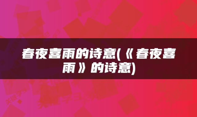 春夜喜雨的诗意(《春夜喜雨》的诗意)