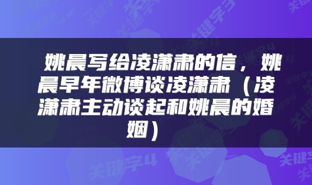  姚晨写给凌潇肃的信，姚晨早年微博谈凌潇肃（凌潇肃主动谈起和姚晨的婚姻） 