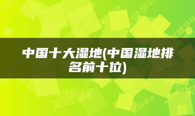 中国十大湿地(中国湿地排名前十位)
