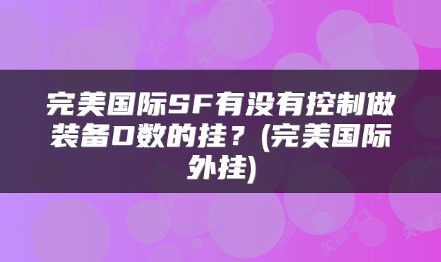 完美国际SF有没有控制做装备D数的挂？(完美国际外挂)