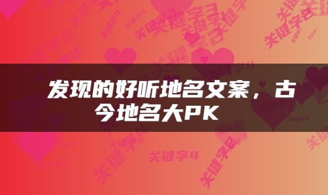  发现的好听地名文案，古今地名大PK 