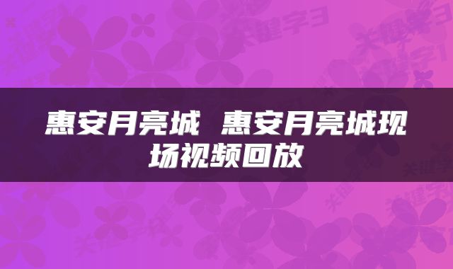 惠安月亮城 惠安月亮城现场视频回放