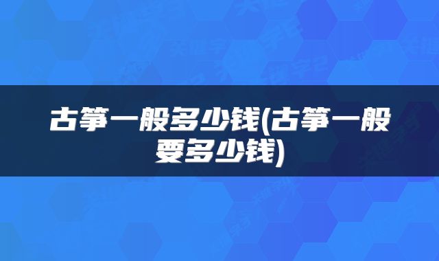 古筝一般多少钱(古筝一般要多少钱)