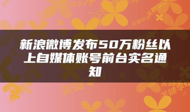 新浪微博发布50万粉丝以上自媒体账号前台实名通知
