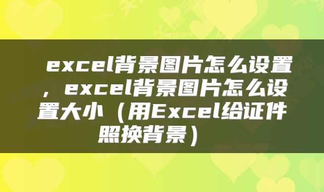  excel背景图片怎么设置，excel背景图片怎么设置大小（用Excel给证件照换背景） 