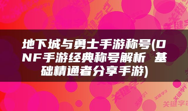 地下城与勇士手游称号(DNF手游经典称号解析 基础精通者分享手游)