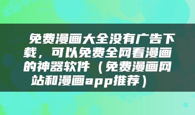 免费漫画大全没有广告下载,可以免费全网看漫画的神器软件(免费漫画网站和漫画app推荐)