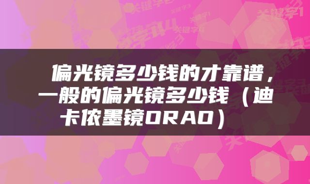  偏光镜多少钱的才靠谱，一般的偏光镜多少钱（迪卡侬墨镜ORAO） 