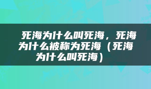  死海为什么叫死海，死海为什么被称为死海（死海为什么叫死海） 