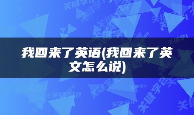 我回来了英语(我回来了英文怎么说)