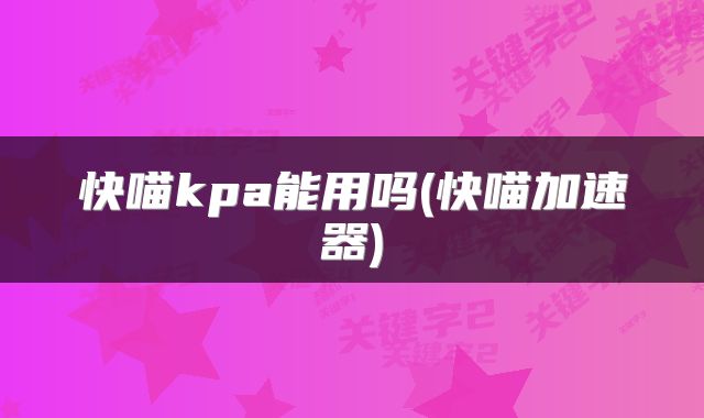 快喵kpa能用吗(快喵加速器)
