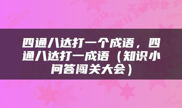 四通八达打一个成语，四通八达打一成语（知识小问答闯关大会）