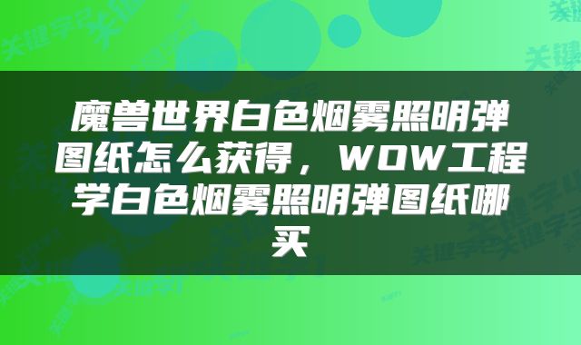 魔兽世界白色烟雾照明弹图纸怎么获得，WOW工程学白色烟雾照明弹图纸哪买