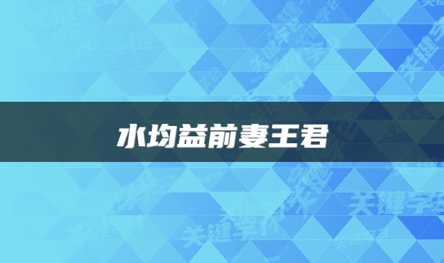 水均益前妻王君