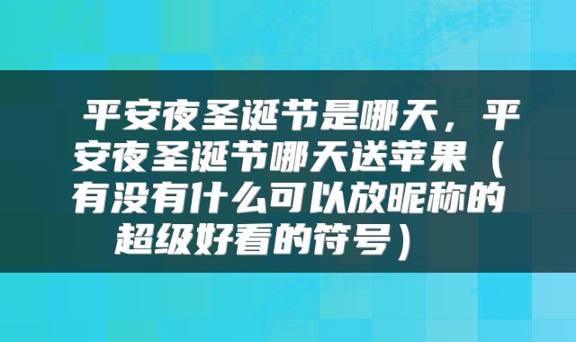  平安夜圣诞节是哪天，平安夜圣诞节哪天送苹果（有没有什么可以放昵称的超级好看的符号） 