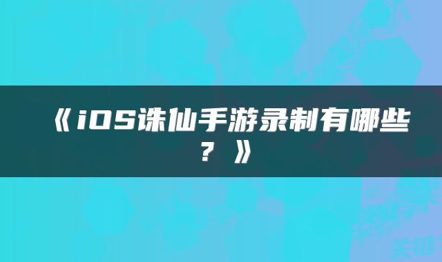 《iOS诛仙手游录制有哪些？》