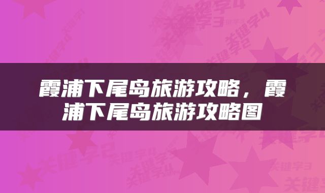 霞浦下尾岛旅游攻略，霞浦下尾岛旅游攻略图