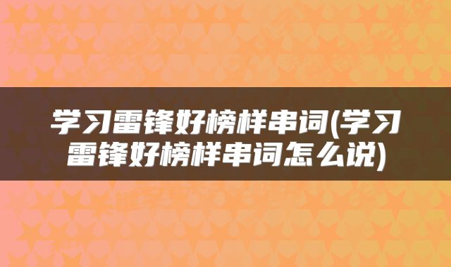 学习雷锋好榜样串词(学习雷锋好榜样串词怎么说)