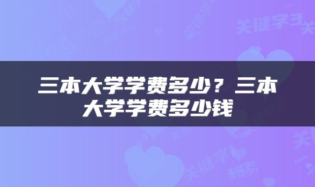 三本大学学费多少？三本大学学费多少钱