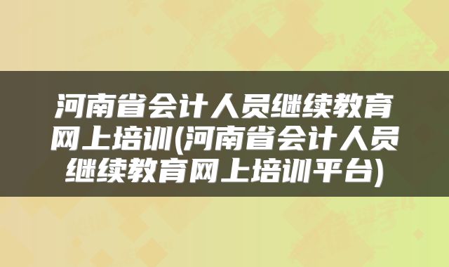 河南省会计人员继续教育网上培训(河南省会计人员继续教育网上培训平台)
