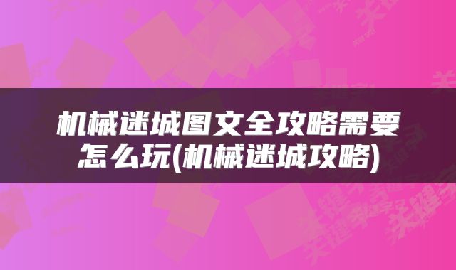 机械迷城图文全攻略需要怎么玩(机械迷城攻略)