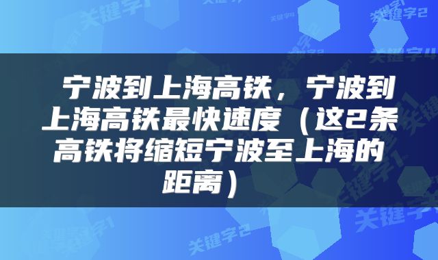  宁波到上海高铁，宁波到上海高铁最快速度（这2条高铁将缩短宁波至上海的距离） 