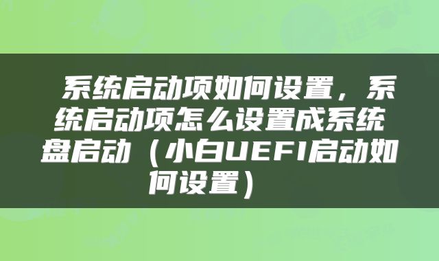  系统启动项如何设置，系统启动项怎么设置成系统盘启动（小白UEFI启动如何设置） 