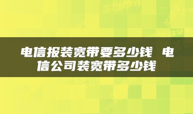 电信报装宽带要多少钱 电信公司装宽带多少钱