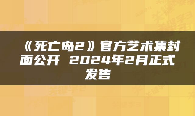 《死亡岛2》官方艺术集封面公开 2024年2月正式发售