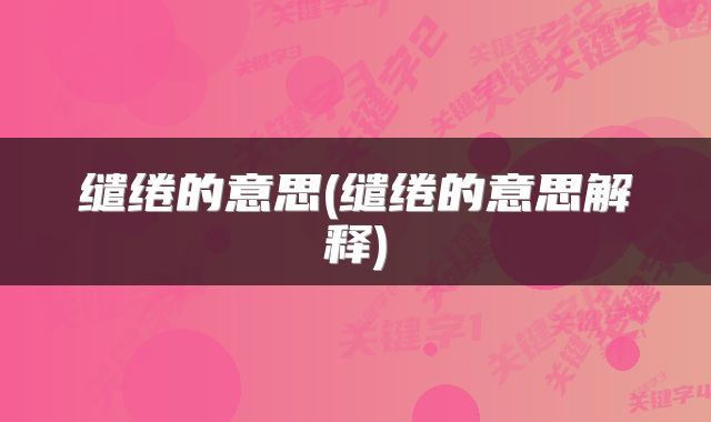 缱绻的意思(缱绻的意思解释)