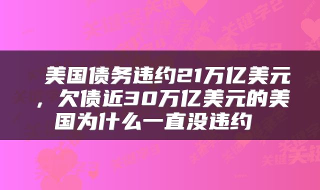 美国债务违约21万亿美元，欠债近30万亿美元的美国为什么一直没违约 