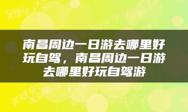 南昌周边一日游去哪里好玩自驾,南昌周边一日游去哪里好玩自驾游