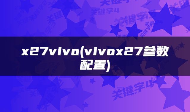 x27vivo(vivox27参数配置)