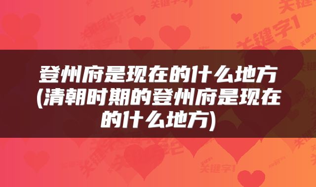 登州府是现在的什么地方(清朝时期的登州府是现在的什么地方)