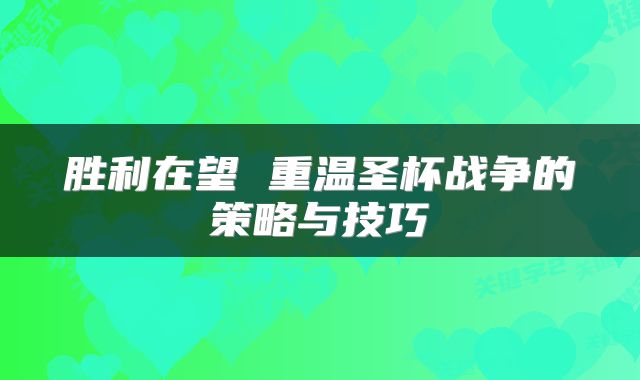 胜利在望 重温圣杯战争的策略与技巧