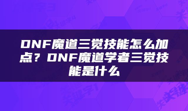 DNF魔道三觉技能怎么加点？DNF魔道学者三觉技能是什么