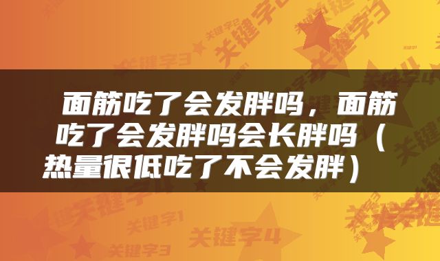  面筋吃了会发胖吗，面筋吃了会发胖吗会长胖吗（热量很低吃了不会发胖） 
