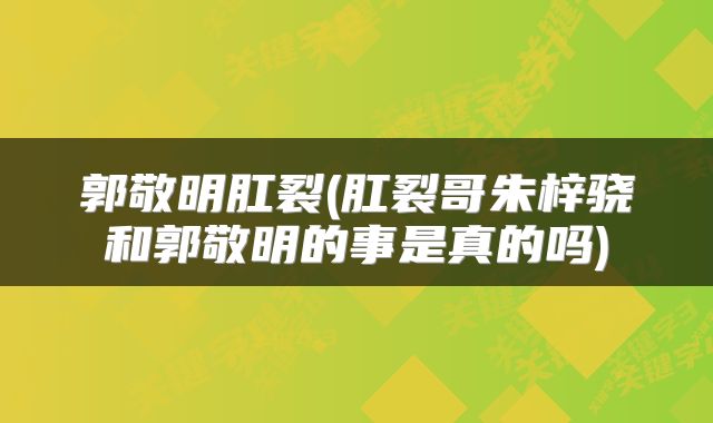 郭敬明肛裂(肛裂哥朱梓骁和郭敬明的事是真的吗)