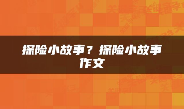 探险小故事？探险小故事作文