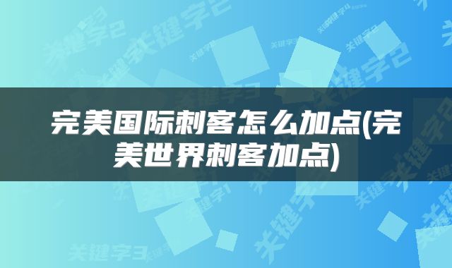 完美国际刺客怎么加点(完美世界刺客加点)